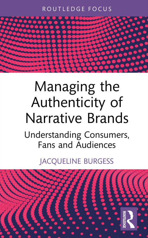 Managing the Authenticity of Narrative Brands (Understanding Consumers, Fans and Audiences) by Jacqueline Burgess, 9781041017042
