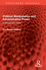 Political Manipulation and Administrative Power (A Comparative Study) by Eva Etzioni-Halevy, 9781032857992
