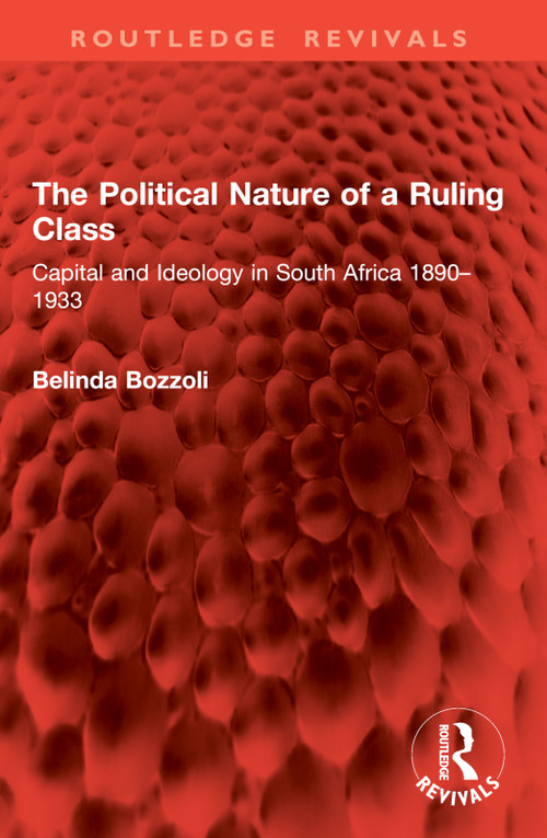 The Political Nature of a Ruling Class (Capital and Ideology in South Africa 1890-1933) by Belinda Bozzoli, 9781032899336