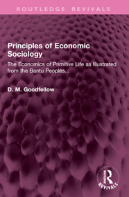 Principles of Economic Sociology (The Economics of Primitive Life as Illustrated from the Bantu Peoples...) by D. M. Goodfellow, 9781032945842