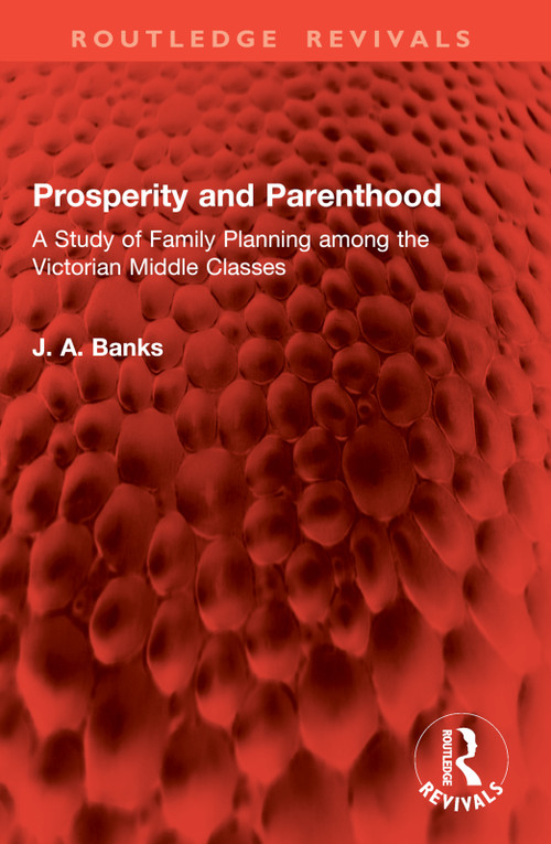 Prosperity and Parenthood (A Study of Family Planning among the Victorian Middle Classes) by J A Banks, 9781032862637