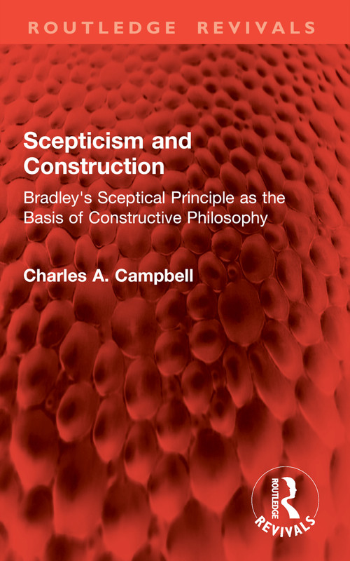 Scepticism and Construction (Bradley's Sceptical Principle as the Basis of Constructive Philosophy) by Charles A. Campbell, 9781032942001
