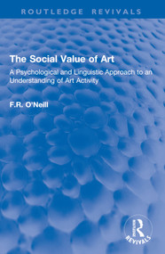 The Social Value of Art (A Psychological and Linguistic Approach to an Understanding of Art Activity) by F.R. O'Neill, 9781032916224