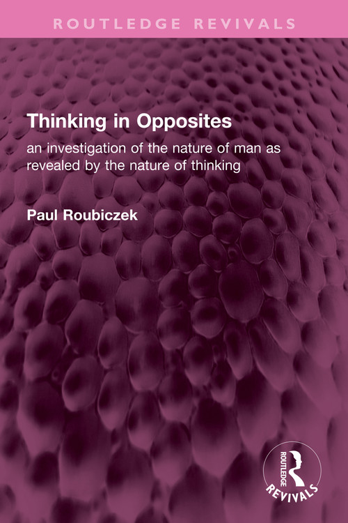 Thinking in Opposites (an investigation of the nature of man as revealed by the nature of thinking) by Paul Roubiczek, 9781032732275