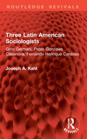 Three Latin American Sociologists (Gino Germani, Pablo Gonzales Casanova, Fernando Henrique Cardosa) by Joseph A. Kahl, 9781032941660