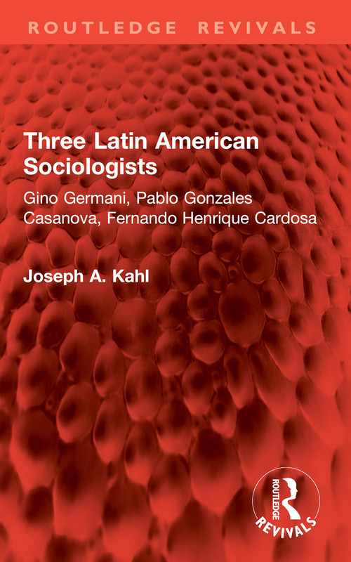 Three Latin American Sociologists (Gino Germani, Pablo Gonzales Casanova, Fernando Henrique Cardosa) by Joseph A. Kahl, 9781032941660