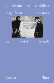 A Scheme to Annihilate Magnificent Distances (An Artist's Memoir) by Carolee Thea, 9781966515401