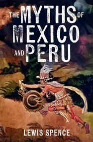The Myths of Mexico and Peru by Lewis Spence, 9781398867635