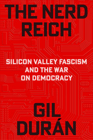 The Nerd Reich (Silicon Valley Fascism and the War on Democracy) by Gil Durán, 9781668221402