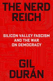 The Nerd Reich (Silicon Valley Fascism and the War on Democracy) by Gil Durán, 9781668221402