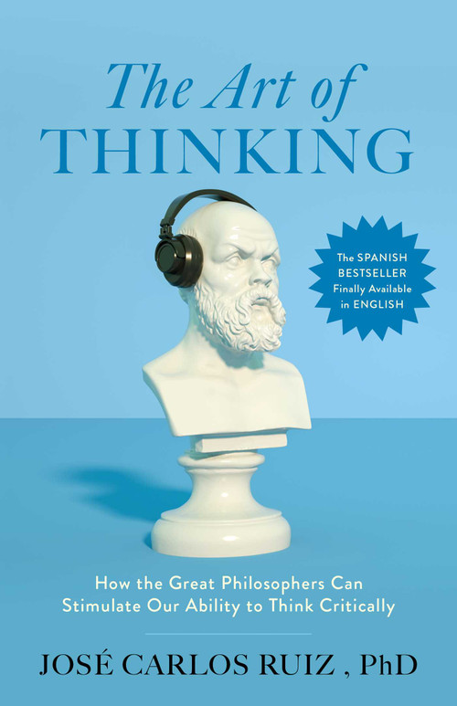 The Art of Thinking (How the Great Philosophers Can Stimulate Our Ability to Think Critically) by José Carlos Ruiz, 9798895150986