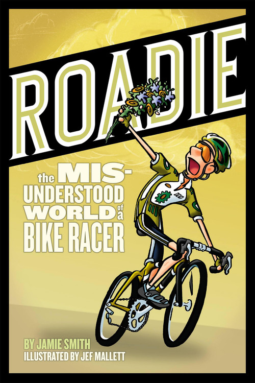 Roadie:The Misunderstood World of a Bike Racer (The Misunderstood World of a Bike Racer) by Jamie Smith, Jef Mallett, 9781934030172