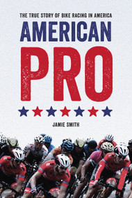 American Pro (The True Story of Bike Racing in America) by Jamie Smith, 9781937715762