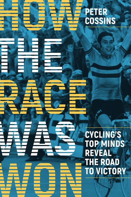 How the Race Was Won: Cycling's Top Minds Reveal the Road to Victory (Cycling's Top Minds Reveal the Road to Victory) by Peter Cossins, 9781937715861