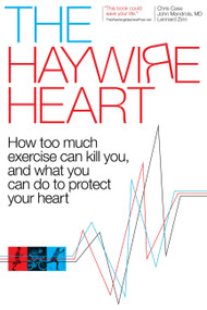 The Haywire Heart (How Too Much Exercise Can Kill You, and What You Can Do to Protect Your Heart) by Christopher J. Case, Dr. John Mandrola, Lennard Zinn, 9781937715885
