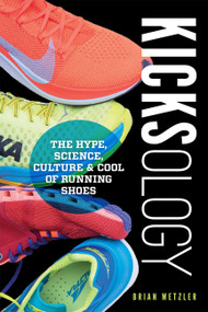 Kicksology: The Hype, Science, Culture & Cool of Running Shoes (The Hype, Science, Culture & Cool of Running Shoes) by Brian Metzler, 9781937715915