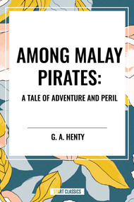 Among Malay Pirates: A Tale of Adventure and Peril - 9798880901708 by G. A. Henty, 9798880901708