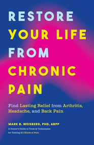 Restore Your Life from Chronic Pain (Find Lasting Relief from Arthritis, Headache, and Back Pain) by Mark B. Weisberg, PhD, ABPP, 9781684814220