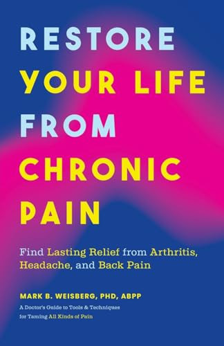 Restore Your Life from Chronic Pain (Find Lasting Relief from Arthritis, Headache, and Back Pain) by Mark B. Weisberg, PhD, ABPP, 9781684814220