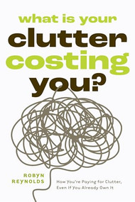 What Is Your Clutter Costing You? (How You're Paying for Clutter, Even If You Already Own It (How to get Organized and Stay Organized)) by Robyn Reynolds, 9781684818242