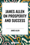 James Allen on Prosperity and Success by James Allen, 9798880906338