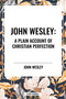 John Wesley: A Plain Account of Christian Perfection by John Wesley, 9798880906444