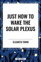 Just How to Wake the Solar Plexus by Elizabeth Towne, 9798880906536