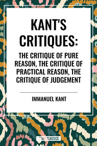 Kant's Critiques: The Critique of Pure Reason, the Critique of Practical Reason, the Critique of Judgement by Immanuel Kant, 9798880906611