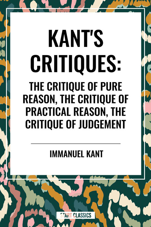 Kant's Critiques: The Critique of Pure Reason, the Critique of Practical Reason, the Critique of Judgement by Immanuel Kant, 9798880906611