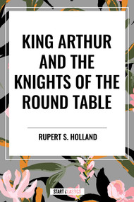 King Arthur and the Knights of the Round Table - 9798880906710 by Rupert S. Holland, 9798880906710
