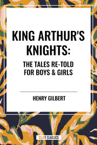 King Arthur's Knights: The Tales Re-Told for Boys & Girls - 9798880906734 by Henry Gilbert, 9798880906734