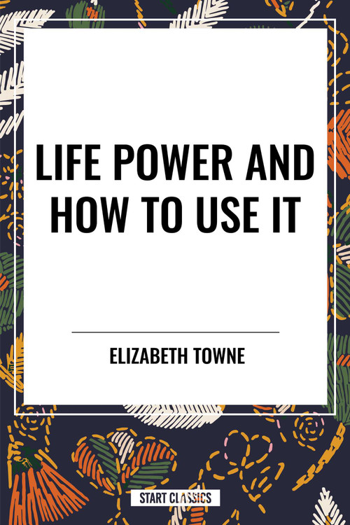 Life Power and How to Use It by Elizabeth Towne, 9798880907465