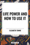 Life Power and How to Use It by Elizabeth Towne, 9798880907465