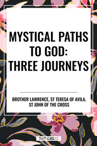 Mystical Paths to God: Three Journeys: The Practice of the Presence of God, Interior Castle, Dark Night of the Soul by St Teresa of Avila, Brother Lawrence, Saint John of the Cross, 9798880908653
