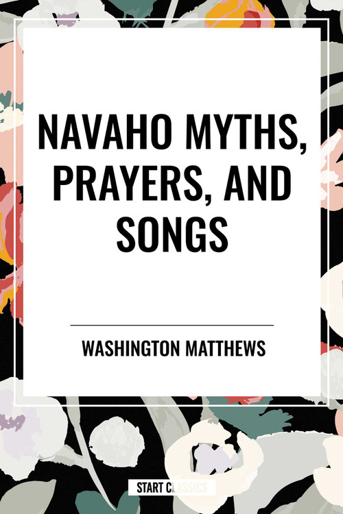 Navaho Myths, Prayers, and Songs by Washington Matthews, 9798880908776