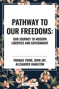 Pathway to Our Freedoms: Our Journey to Modern Liberties and Government by Thomas Paine, Alexander Hamilton, John Jay, 9798880909728