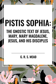 Pistis Sophia: The Gnostic Text of Jesus, Mary, Mary Magdalene, Jesus, and His Disciples - 9798880909896 by G. R. S. Mead, 9798880909896