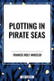 Plotting in Pirate Seas by Francis Rolt-Wheeler, 9798880909988