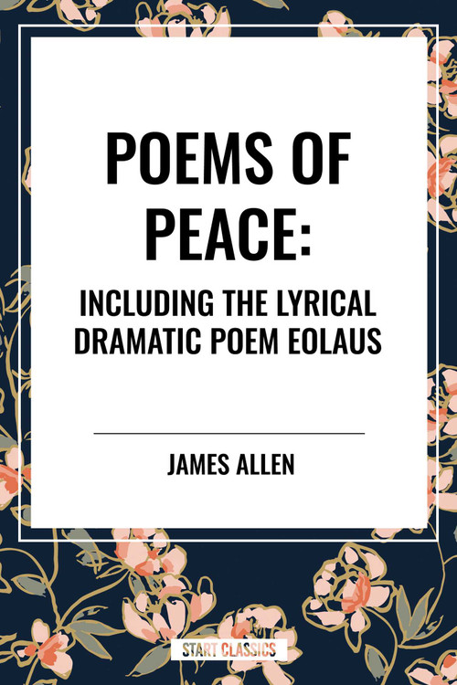 Poems of Peace: Including the Lyrical Dramatic Poem Eolaus by James Allen, 9798880910021