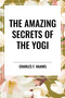 The Amazing Secrets of the Yogi by Charles F. Haanel, 9798880912704