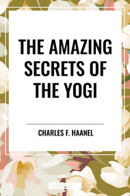 Amazing Secrets of the Yogi by Charles F. Haanel, 9798880912711