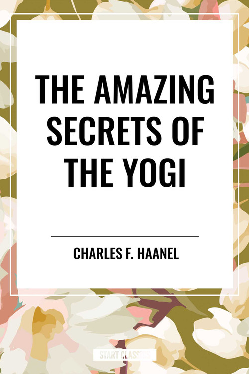Amazing Secrets of the Yogi by Charles F. Haanel, 9798880912711