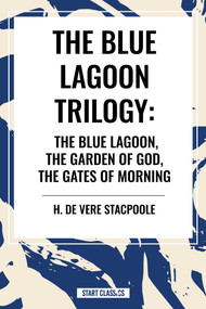 The Blue Lagnoon Trilogy: The Blue Lagoon, The Garden of God, The Gates of Morning by H. de Vere Stacpoole, 9798880913466
