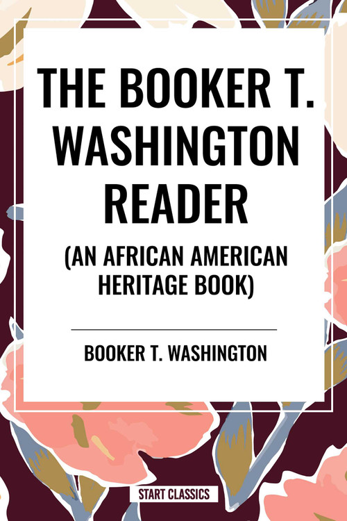 The Booker T. Washington Reader (an African American Heritage Book) by Booker T. Washington, 9798880913718