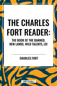 Charles Fort Reader: The Book of the Damned, New Lands, Wild Talents, Lo! by Charles Fort, 9798880913855