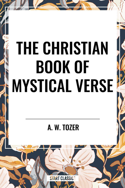 The Christian Book of Mystical Verse by A. W. Tozer, 9798880913886