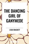 Dancing Girl of Ganymede by Leigh Brackett, 9798880914517