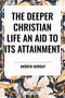 Deeper Christian Life (An Aid to its Attainment) by Andrew Murray, 9798880914654