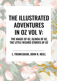 Illustrated Adventures in Oz Vol V: The Magic of Oz, Glinda of Oz, the Little Wizard Stories of Oz by L. Frank Baum, John R. Neill, 9798880916689