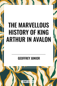 Marvellous History of King Arthur in Avalon by Geoffrey Junior, 9798880917846